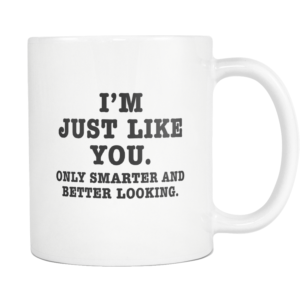 Funny Mug 11Oz I'm Just Like You Only Smarter and Better Looking