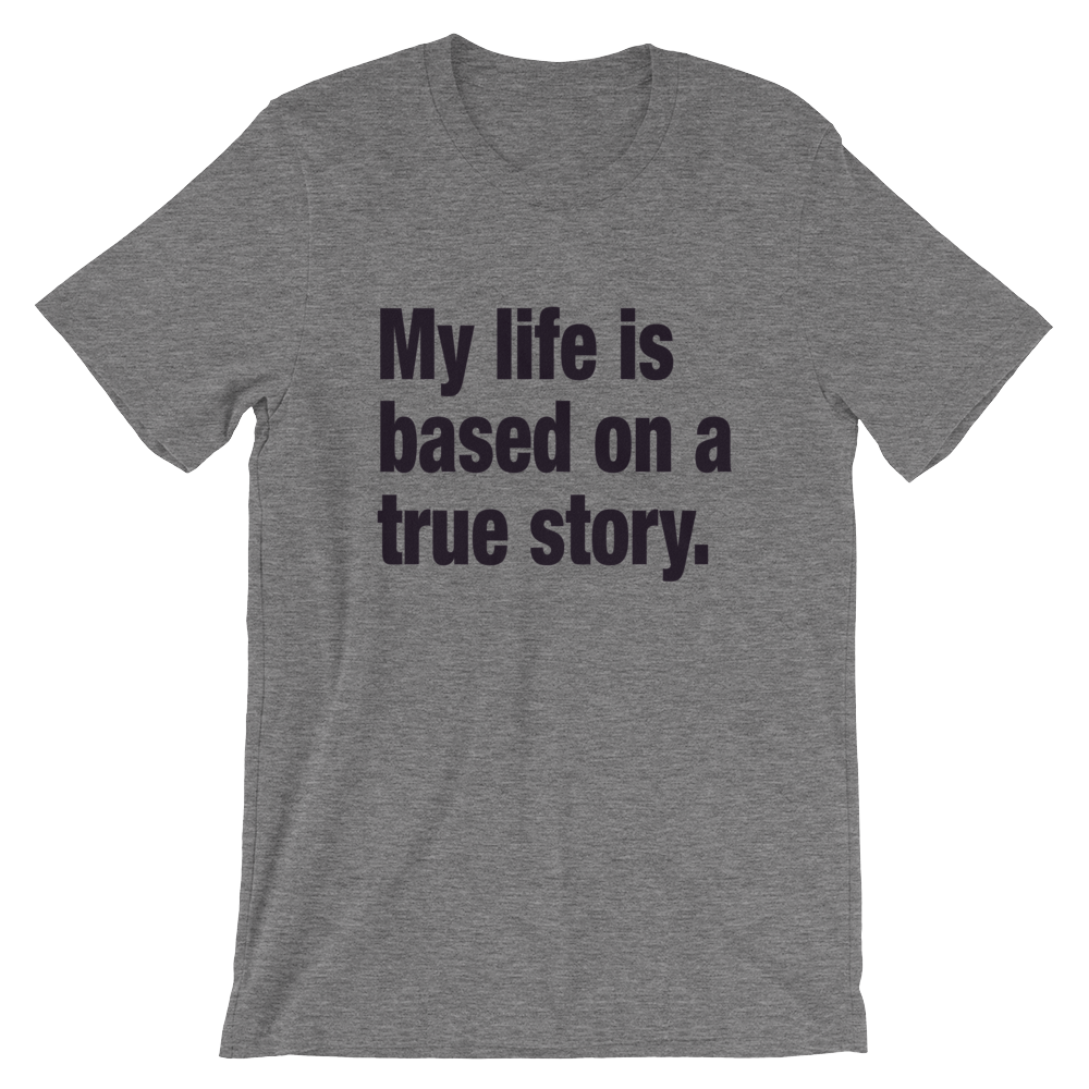 My Life Is Based on a True Story Shirt