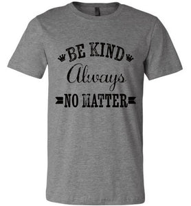 Be Kind Always No Matter Shirt Unisex Bella