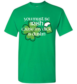 You Must Be Irish Cause My Dick Is Dublin Funny St. Patrick's Day Shirt
