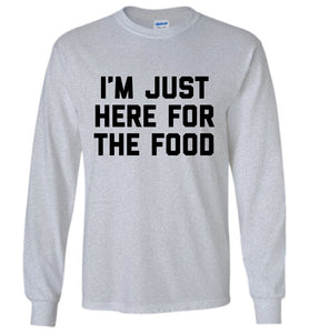 Just Here For The Food Long Sleeve Shirt