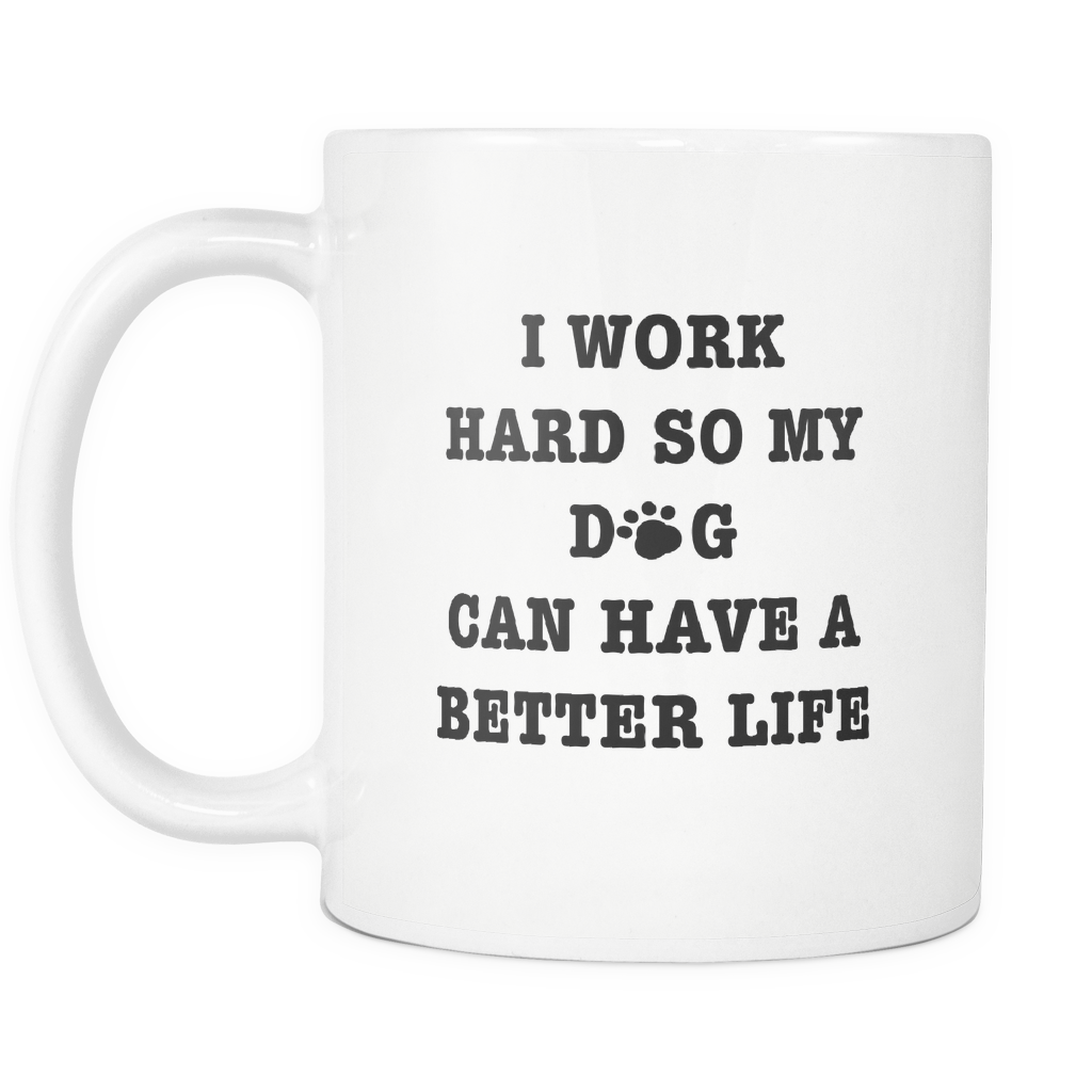 Funny Mug 11OZ  I work hard so my dog can have a better life