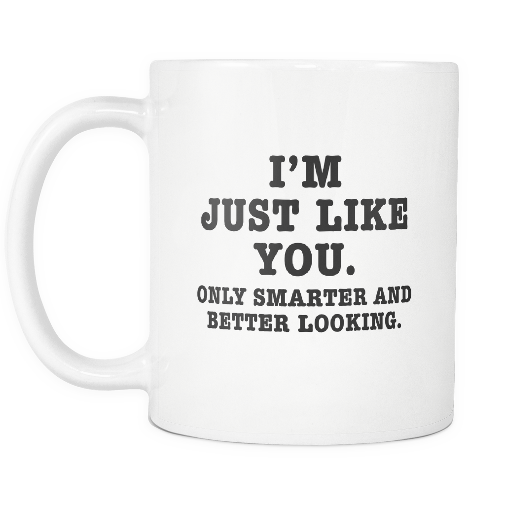 Funny Mug 11Oz I'm Just Like You Only Smarter and Better Looking