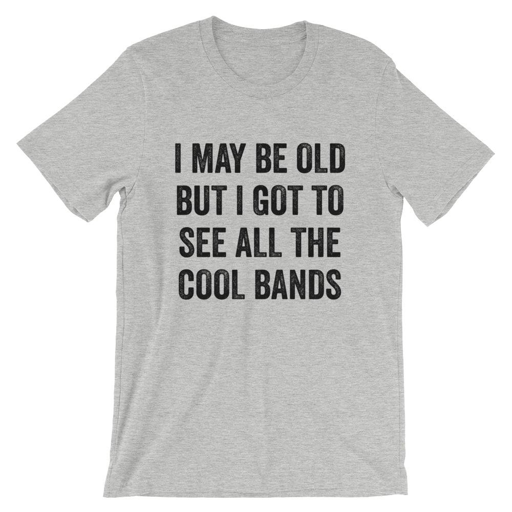 I May Be Old - All The Cool Bands Shirt