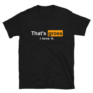 That's Gross I Love It Unisex T-Shirt