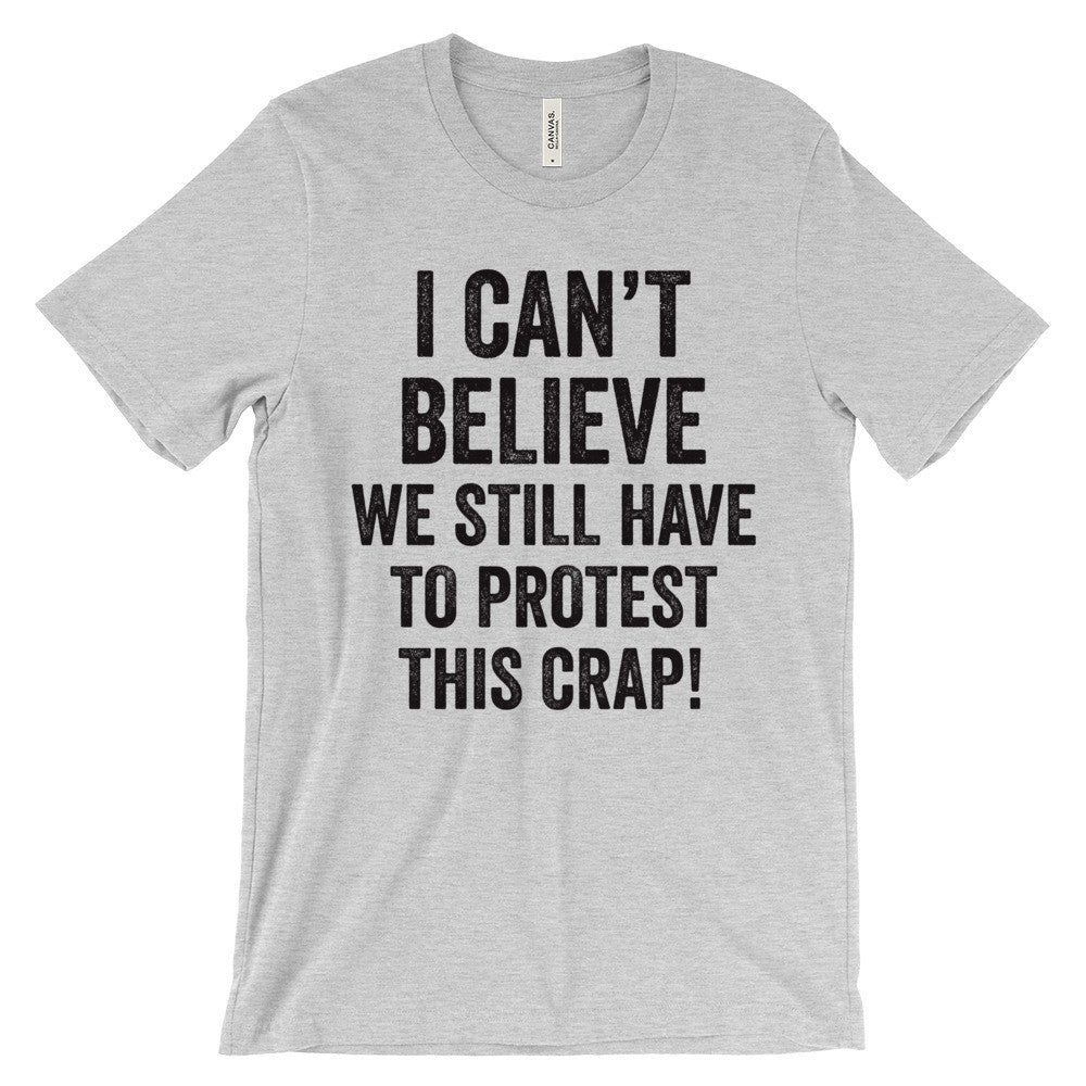 I Can't Believe We Still Have To Protest This Crap T-Shirt - Bring Me Tacos