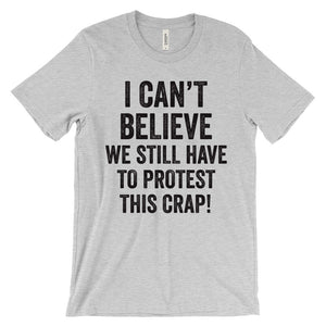 I Can't Believe We Still Have To Protest This Crap T-Shirt - Bring Me Tacos