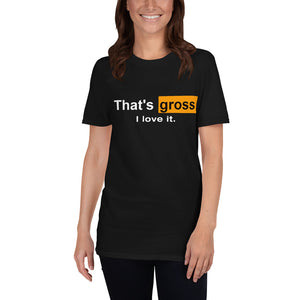 That's Gross I Love It Unisex T-Shirt