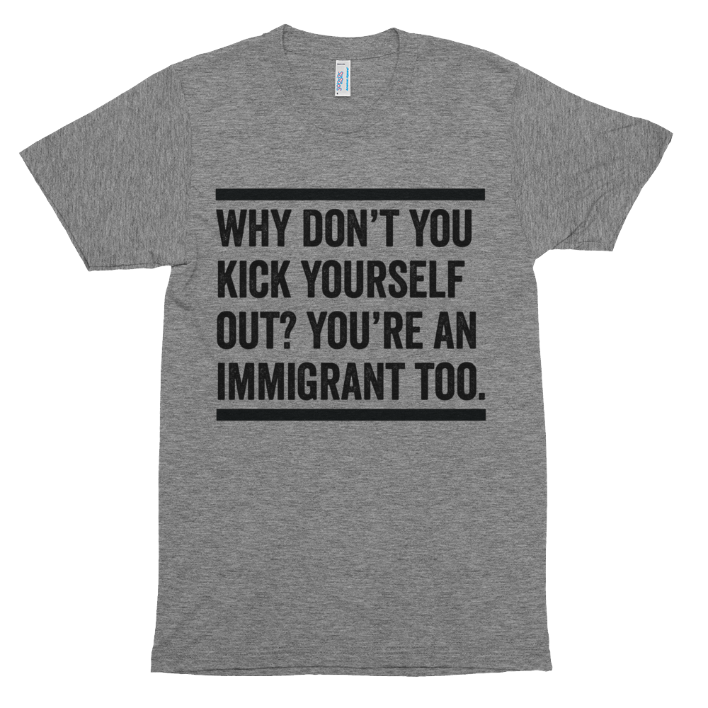 Immigrant Kick Yourself Out, You're an Immigrant Too Soft T-Shirt - Bring Me Tacos